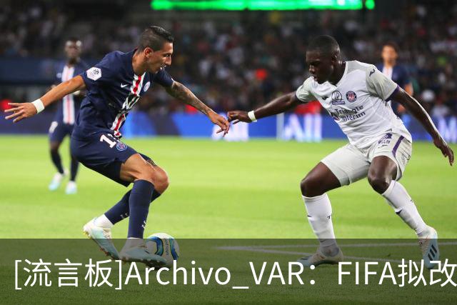 [流言板]Archivo VAR：FIFA拟改变规则，热身赛红牌或顺延至正式比赛